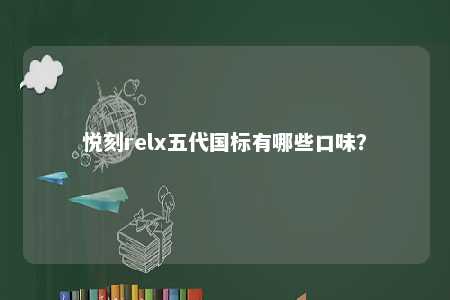 悦刻relx五代国标有哪些口味
？ 